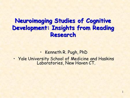 1 Neuroimaging Studies of Cognitive Development: Insights from Reading Research Kenneth R. Pugh, PhD Yale University School of Medicine and Haskins Laboratories,