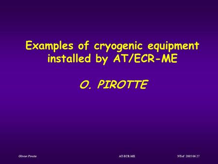 Olivier Pirotte AT-ECR-ME NTof 2005 06 27 Examples of cryogenic equipment installed by AT/ECR-ME O. PIROTTE.