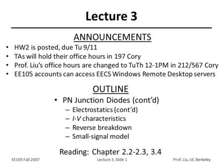 EE105 Fall 2007Lecture 3, Slide 1Prof. Liu, UC Berkeley Lecture 3 ANNOUNCEMENTS HW2 is posted, due Tu 9/11 TAs will hold their office hours in 197 Cory.