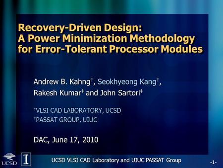 -1- UCSD VLSI CAD Laboratory and UIUC PASSAT Group Recovery-Driven Design: A Power Minimization Methodology for Error-Tolerant Processor Modules Andrew.