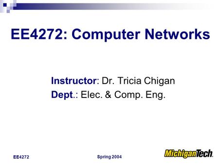Spring 2004 EE4272 EE4272: Computer Networks Instructor: Dr. Tricia Chigan Dept.: Elec. & Comp. Eng.