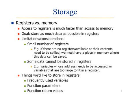 1 Storage Registers vs. memory Access to registers is much faster than access to memory Goal: store as much data as possible in registers Limitations/considerations: