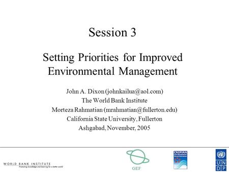 GEF Session 3 Setting Priorities for Improved Environmental Management John A. Dixon The World Bank Institute Morteza Rahmatian
