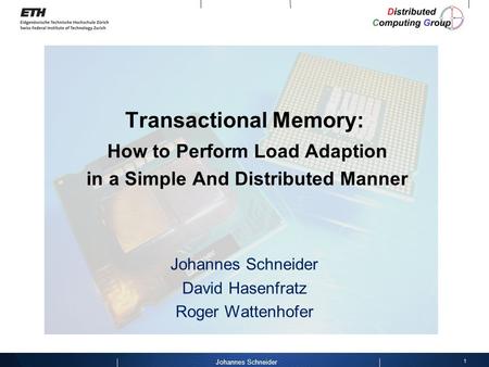 1 Johannes Schneider Transactional Memory: How to Perform Load Adaption in a Simple And Distributed Manner Johannes Schneider David Hasenfratz Roger Wattenhofer.