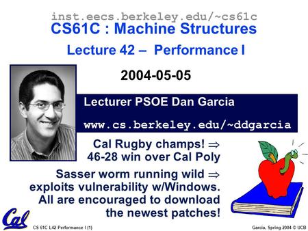 CS 61C L42 Performance I (1) Garcia, Spring 2004 © UCB Lecturer PSOE Dan Garcia www.cs.berkeley.edu/~ddgarcia inst.eecs.berkeley.edu/~cs61c CS61C : Machine.