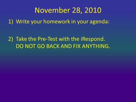 November 28, 2010 1)Write your homework in your agenda: 2)Take the Pre-Test with the iRespond. DO NOT GO BACK AND FIX ANYTHING.