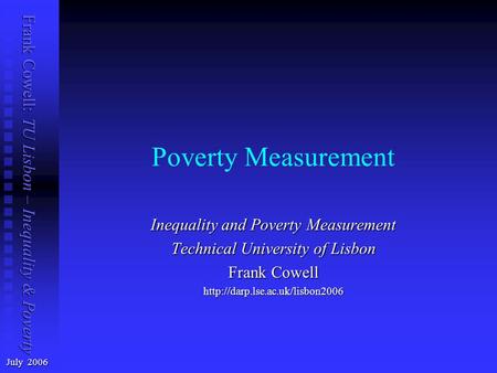 Frank Cowell: TU Lisbon – Inequality & Poverty Poverty Measurement July 2006 Inequality and Poverty Measurement Technical University of Lisbon Frank Cowell.