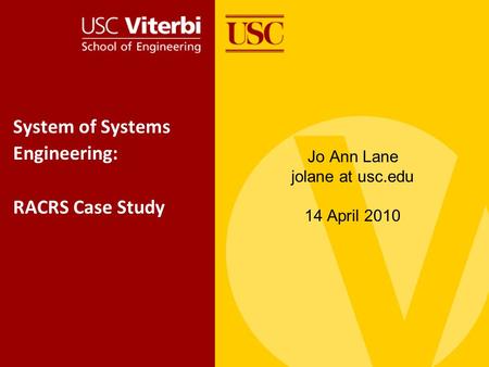 System of Systems Engineering: RACRS Case Study Jo Ann Lane jolane at usc.edu 14 April 2010.
