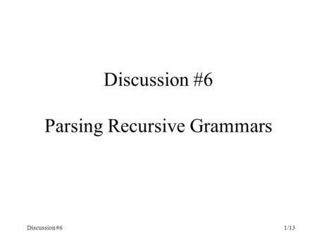 Discussion #61/13 Discussion #6 Parsing Recursive Grammars.