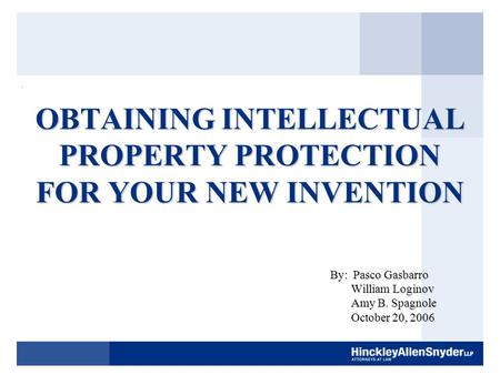 OBTAINING INTELLECTUAL PROPERTY PROTECTION FOR YOUR NEW INVENTION By: Pasco Gasbarro William Loginov William Loginov Amy B. Spagnole Amy B. Spagnole October.