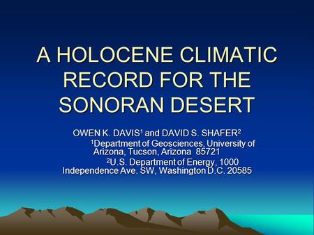 A HOLOCENE CLIMATIC RECORD FOR THE SONORAN DESERT OWEN K. DAVIS 1 and DAVID S. SHAFER 2 1 Department of Geosciences, University of Arizona, Tucson, Arizona.