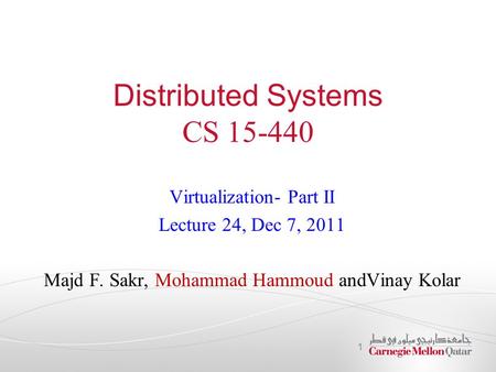 Distributed Systems CS 15-440 Virtualization- Part II Lecture 24, Dec 7, 2011 Majd F. Sakr, Mohammad Hammoud andVinay Kolar 1.