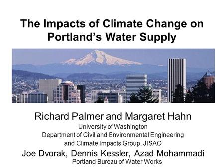 The Impacts of Climate Change on Portland’s Water Supply Richard Palmer and Margaret Hahn University of Washington Department of Civil and Environmental.