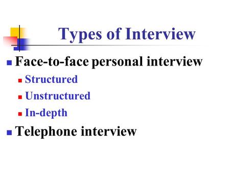 Types of Interview Face-to-face personal interview Structured Unstructured In-depth Telephone interview.