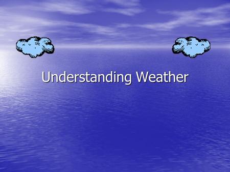 Understanding Weather. Weather The condition of the atmosphere at a certain time and place The condition of the atmosphere at a certain time and place.