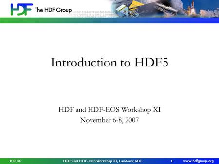 11/6/07HDF and HDF-EOS Workshop XI, Landover, MD1 Introduction to HDF5 HDF and HDF-EOS Workshop XI November 6-8, 2007.