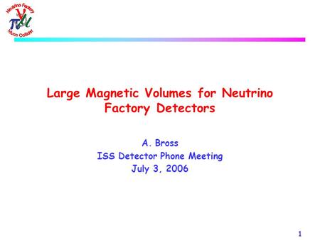 1 Large Magnetic Volumes for Neutrino Factory Detectors A.Bross ISS Detector Phone Meeting July 3, 2006.