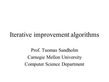 Iterative improvement algorithms Prof. Tuomas Sandholm Carnegie Mellon University Computer Science Department.