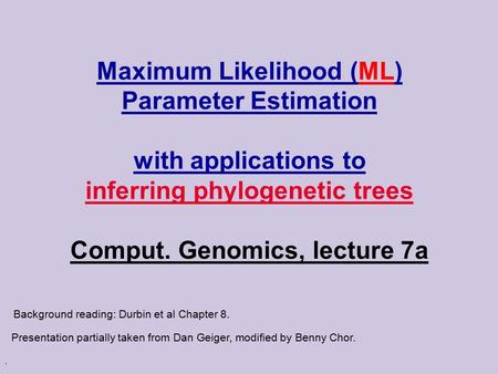 . Maximum Likelihood (ML) Parameter Estimation with applications to inferring phylogenetic trees Comput. Genomics, lecture 7a Presentation partially taken.