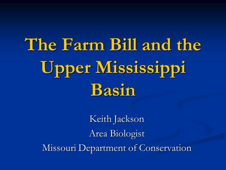 The Farm Bill and the Upper Mississippi Basin Keith Jackson Area Biologist Missouri Department of Conservation.