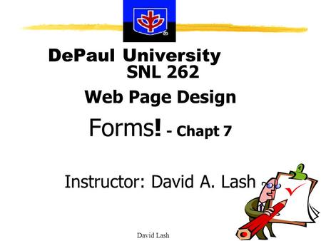 David Lash DePaul University SNL 262 Web Page Design Forms! - Chapt 7 Instructor: David A. Lash.