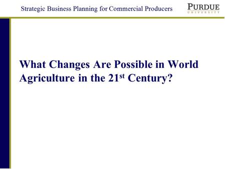 Strategic Business Planning for Commercial Producers What Changes Are Possible in World Agriculture in the 21 st Century?