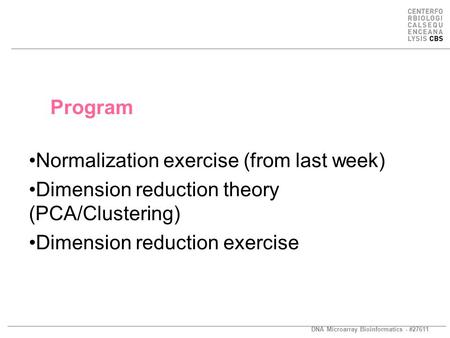 DNA Microarray Bioinformatics - #27611 Program Normalization exercise (from last week) Dimension reduction theory (PCA/Clustering) Dimension reduction.