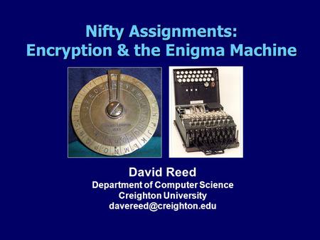 David Reed Department of Computer Science Creighton University Nifty Assignments: Encryption & the Enigma Machine.