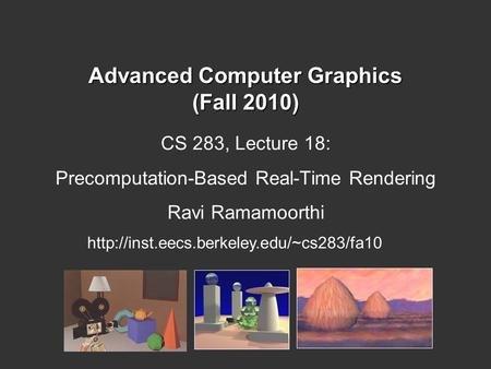 Advanced Computer Graphics (Fall 2010) CS 283, Lecture 18: Precomputation-Based Real-Time Rendering Ravi Ramamoorthi