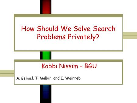 How Should We Solve Search Problems Privately? Kobbi Nissim – BGU A. Beimel, T. Malkin, and E. Weinreb.