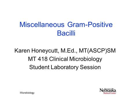 Microbiology Miscellaneous Gram-Positive Bacilli Karen Honeycutt, M.Ed., MT(ASCP)SM MT 418 Clinical Microbiology Student Laboratory Session.