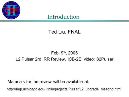 Introduction Ted Liu, FNAL Feb. 9 th, 2005 L2 Pulsar 2rd IRR Review, ICB-2E, video: 82Pulsar