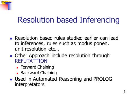 1 FOL Resolution based Inferencing Resolution based rules studied earlier can lead to inferences, rules such as modus ponen, unit resolution etc… Other.