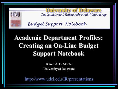 Academic Department Profiles: Creating an On-Line Budget Support Notebook Karen A. DeMonte University of Delaware