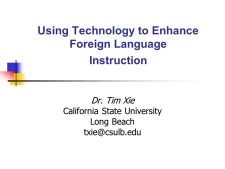 Using Technology to Enhance Foreign Language Instruction Dr. Tim Xie California State University Long Beach