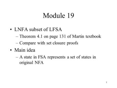 1 Module 19 LNFA subset of LFSA –Theorem 4.1 on page 131 of Martin textbook –Compare with set closure proofs Main idea –A state in FSA represents a set.