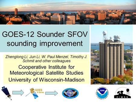 GOES-12 Sounder SFOV sounding improvement Zhenglong Li, Jun Li, W. Paul Menzel, Timothy J. Schmit and other colleagues Cooperative Institute for Meteorological.
