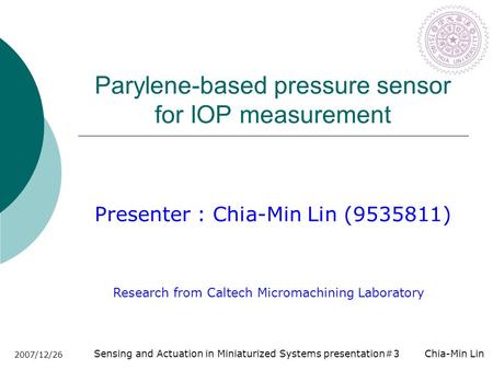 Sensing and Actuation in Miniaturized Systems presentation#3 Chia-Min Lin 2007/12/26 Parylene-based pressure sensor for IOP measurement Presenter : Chia-Min.