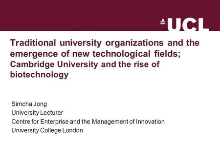 Traditional university organizations and the emergence of new technological fields; Cambridge University and the rise of biotechnology Simcha Jong University.