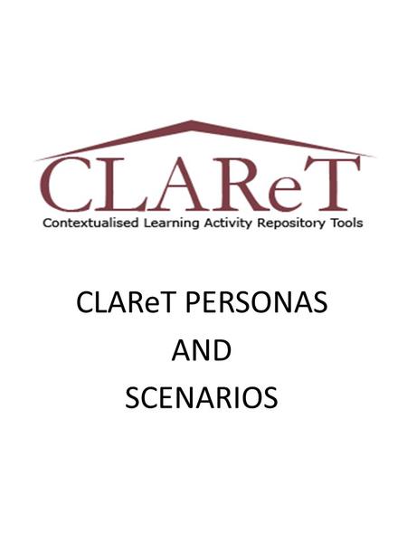 CLAReT PERSONAS AND SCENARIOS. When? Personas were used in the CLAReT workshops as a role play activity. Participants were required to assume a persona.