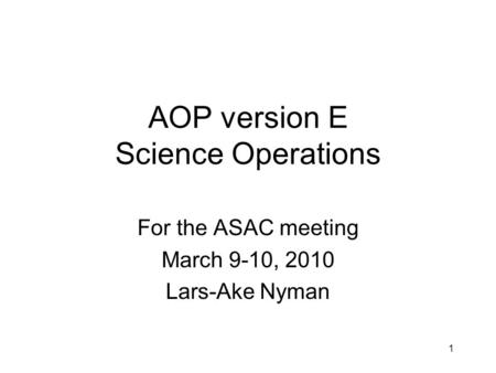 AOP version E Science Operations For the ASAC meeting March 9-10, 2010 Lars-Ake Nyman 1.