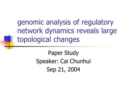 Genomic analysis of regulatory network dynamics reveals large topological changes Paper Study Speaker: Cai Chunhui Sep 21, 2004.