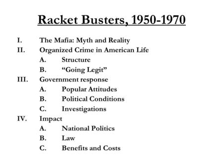 Racket Busters, 1950-1970 I.The Mafia: Myth and Reality II.Organized Crime in American Life A.Structure B.“Going Legit” III.Government response A.Popular.