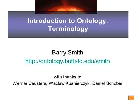 1 Introduction to Ontology: Terminology Barry Smith  with thanks to Werner Ceusters, Waclaw Kusnierczyk, Daniel Schober.