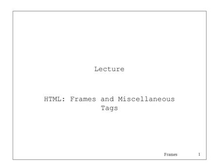 Frames 1 Lecture HTML: Frames and Miscellaneous Tags.