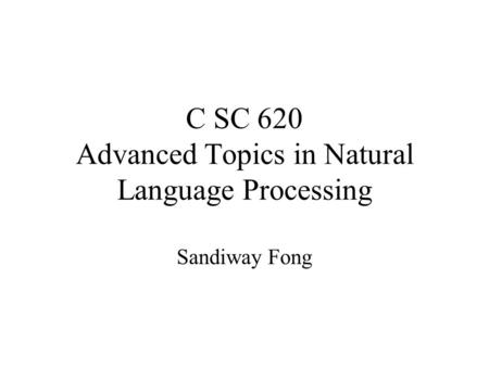 C SC 620 Advanced Topics in Natural Language Processing Sandiway Fong.