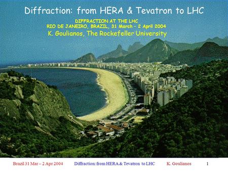 Brazil 31 Mar – 2 Apr 2004 Diffraction: from HERA & Tevatron to LHC K. Goulianos1 Diffraction: from HERA & Tevatron to LHC K. Goulianos, The Rockefeller.