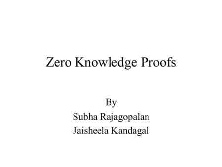 Zero Knowledge Proofs By Subha Rajagopalan Jaisheela Kandagal.