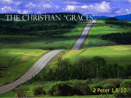 The Christian “Graces” 2 Peter 1.5-10. 5 But also for this very reason, giving all diligence, add to your faith virtue, to virtue knowledge, 6 to knowledge.
