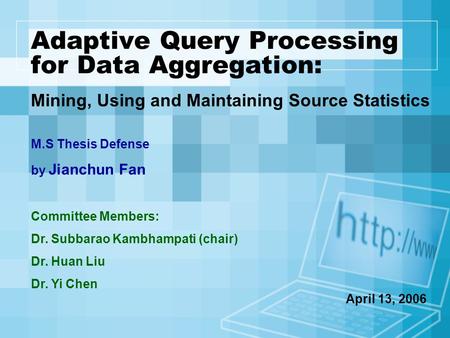 Adaptive Query Processing for Data Aggregation: Mining, Using and Maintaining Source Statistics M.S Thesis Defense by Jianchun Fan Committee Members: Dr.